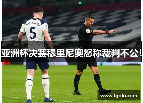 亚洲杯决赛穆里尼奥怒称裁判不公!